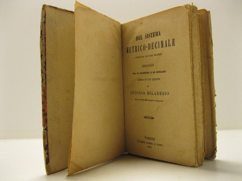 Del sistema metrico - decimale, applicato all'uso pratico.  Dialogo tra il maestro e lo scolare, diviso in XVI lezioni, di Antonio Milanesio. Autore della Metrologia comparata.